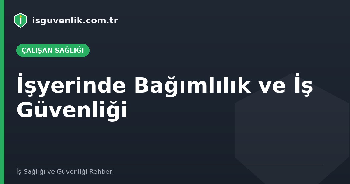 İşyerinde Bağımlılık ve İş Güvenliği