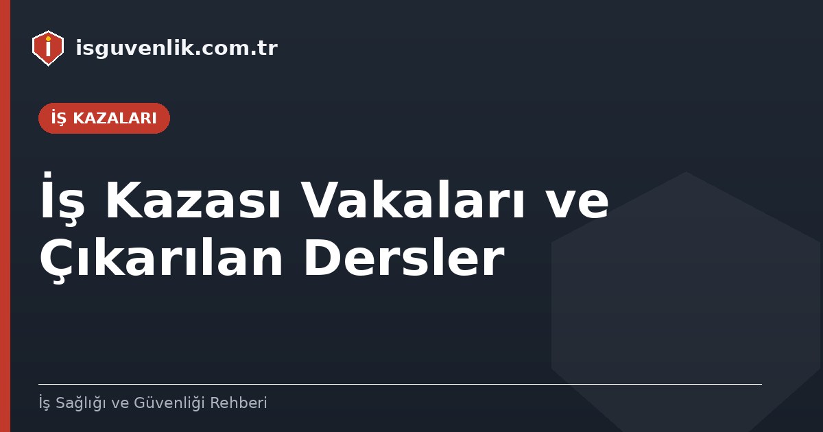 İş Kazası Vakaları ve Çıkarılan Dersler