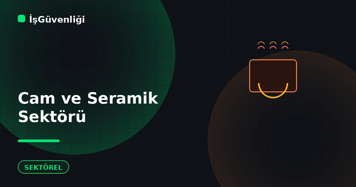 Cam ve Seramik Sektöründe İş Güvenliği