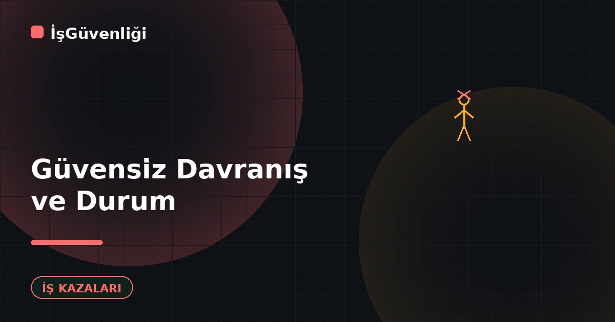 Güvensiz Davranış ve Güvensiz Durum