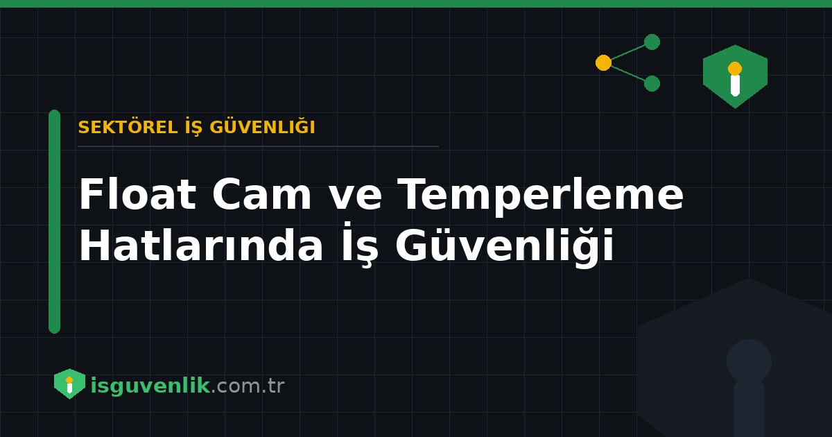 Float Cam ve Temperleme Hatlarında İş Güvenliği